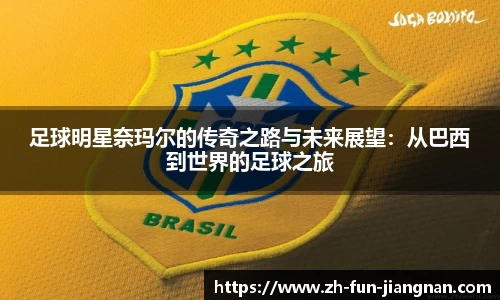 足球明星奈玛尔的传奇之路与未来展望：从巴西到世界的足球之旅