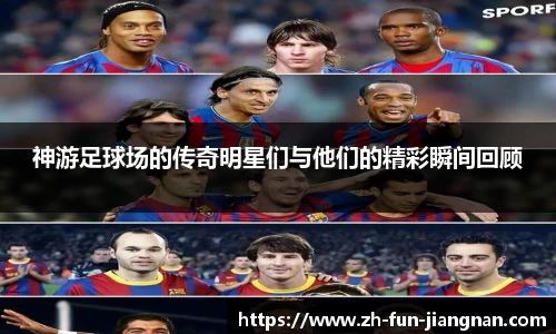 神游足球场的传奇明星们与他们的精彩瞬间回顾