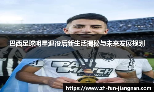 巴西足球明星退役后新生活揭秘与未来发展规划
